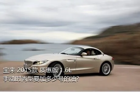 宝来 2015款 质惠版 1.6L 手动时尚型要加多少号的油？