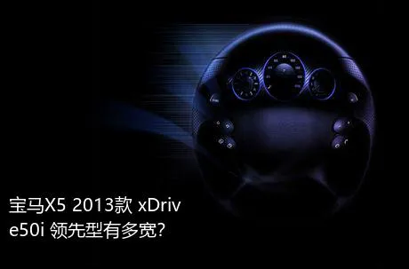 宝马X5 2013款 xDrive50i 领先型有多宽？