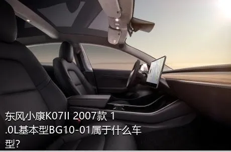 东风小康K07II 2007款 1.0L基本型BG10-01属于什么车型？