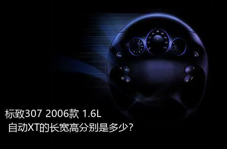 标致307 2006款 1.6L 自动XT的长宽高分别是多少？