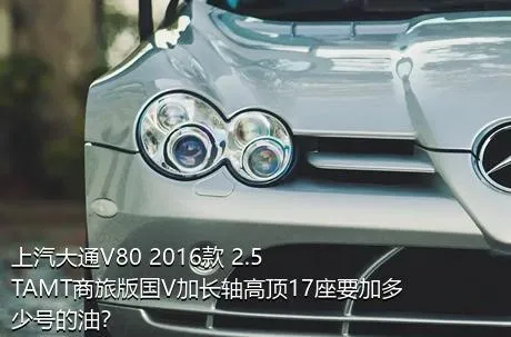 上汽大通V80 2016款 2.5TAMT商旅版国V加长轴高顶17座要加多少号的油？