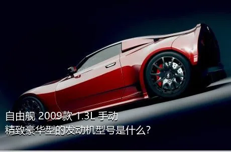 自由舰 2009款 1.3L 手动精致豪华型的发动机型号是什么？