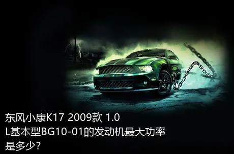 东风小康K17 2009款 1.0L基本型BG10-01的发动机最大功率是多少？