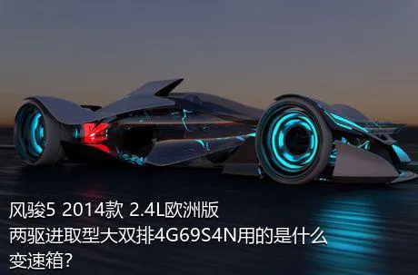 风骏5 2014款 2.4L欧洲版 两驱进取型大双排4G69S4N用的是什么变速箱？