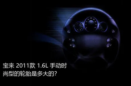 宝来 2011款 1.6L 手动时尚型的轮胎是多大的？