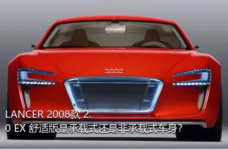 LANCER 2008款 2.0 EX 舒适版是承载式还是非承载式车身？