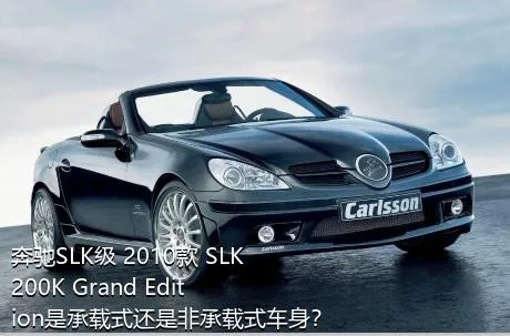 奔驰SLK级 2010款 SLK 200K Grand Edition是承载式还是非承载式车身？