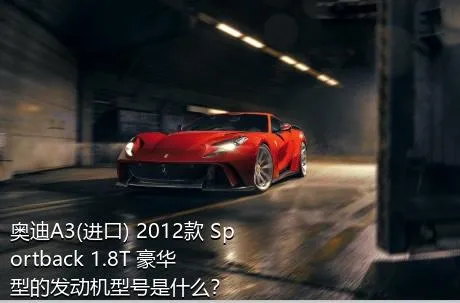 奥迪A3(进口) 2012款 Sportback 1.8T 豪华型的发动机型号是什么？