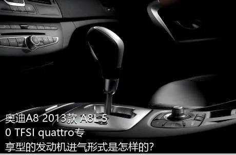 奥迪A8 2013款 A8L 50 TFSI quattro专享型的发动机进气形式是怎样的？