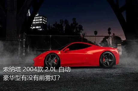 索纳塔 2004款 2.0L 自动豪华型有没有前雾灯？