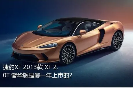 捷豹XF 2013款 XF 2.0T 奢华版是哪一年上市的？