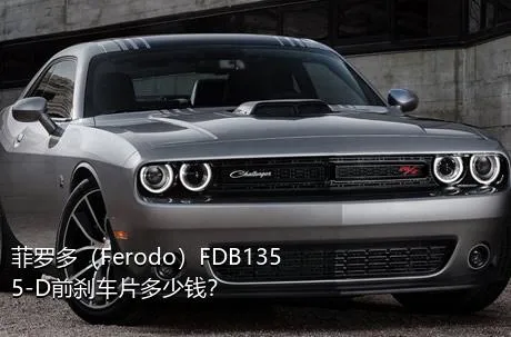 菲罗多（Ferodo）FDB1355-D前刹车片多少钱？