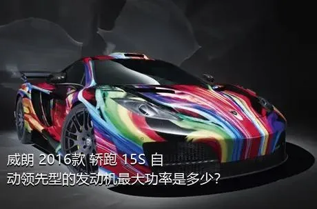 威朗 2016款 轿跑 15S 自动领先型的发动机最大功率是多少？