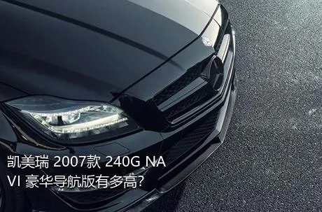 凯美瑞 2007款 240G NAVI 豪华导航版有多高？