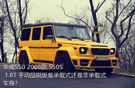 荣威550 2008款 550S 1.8T 手动品锐版是承载式还是非承载式车身？