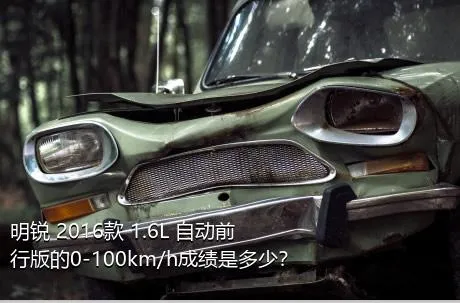 明锐 2016款 1.6L 自动前行版的0-100km/h成绩是多少？