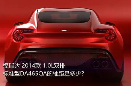 福瑞达 2014款 1.0L双排 标准型DA465QA的轴距是多少？