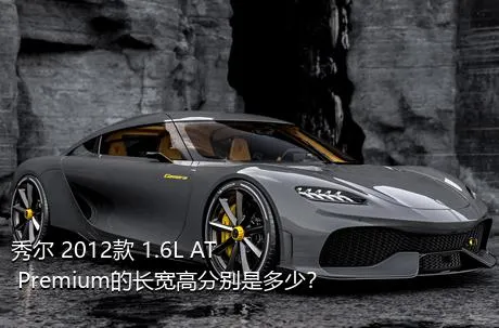 秀尔 2012款 1.6L AT Premium的长宽高分别是多少？