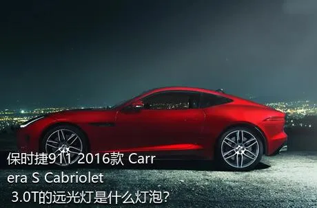 保时捷911 2016款 Carrera S Cabriolet 3.0T的远光灯是什么灯泡？