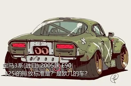 宝马3系(进口) 2005款 E90 325i的排放标准是？是欧几的车？