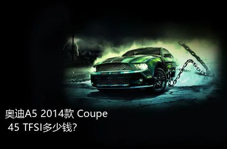 奥迪A5 2014款 Coupe 45 TFSI多少钱？