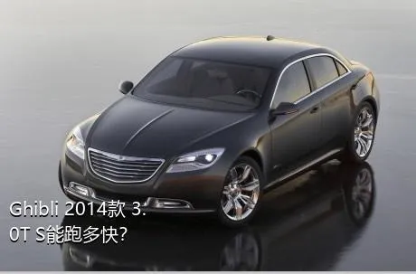 Ghibli 2014款 3.0T S能跑多快？