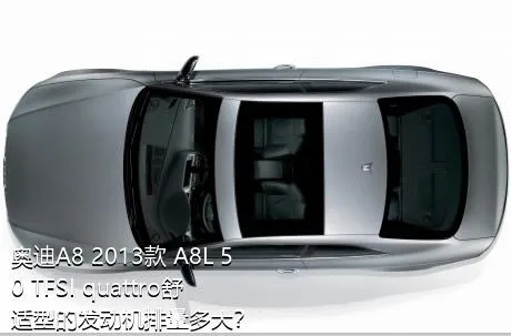 奥迪A8 2013款 A8L 50 TFSI quattro舒适型的发动机排量多大？