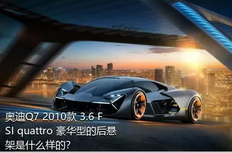 奥迪Q7 2010款 3.6 FSI quattro 豪华型的后悬架是什么样的？