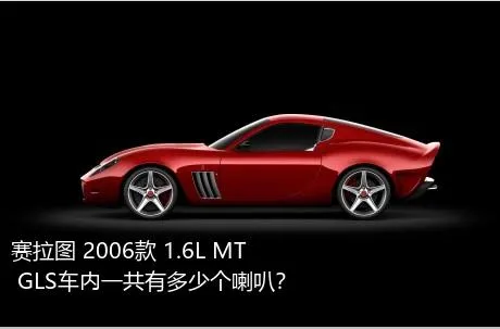 赛拉图 2006款 1.6L MT GLS车内一共有多少个喇叭？