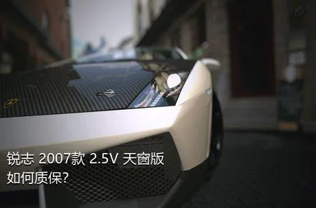 锐志 2007款 2.5V 天窗版如何质保？