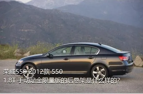 荣威550 2012款 550 1.8T 手动足金限量版的后悬架是什么样的？