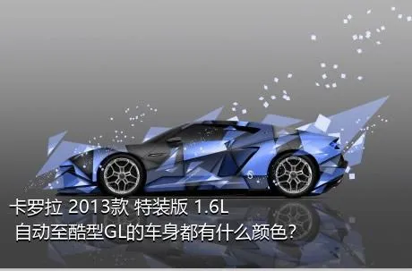 卡罗拉 2013款 特装版 1.6L 自动至酷型GL的车身都有什么颜色？