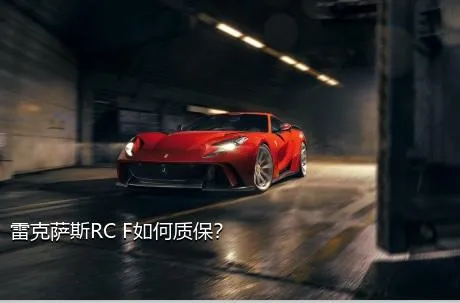 雷克萨斯RC F如何质保？