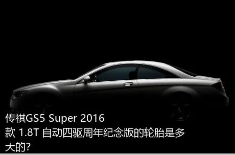 传祺GS5 Super 2016款 1.8T 自动四驱周年纪念版的轮胎是多大的？