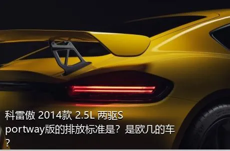 科雷傲 2014款 2.5L 两驱Sportway版的排放标准是？是欧几的车？