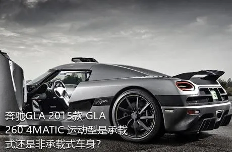 奔驰GLA 2015款 GLA 260 4MATIC 运动型是承载式还是非承载式车身？