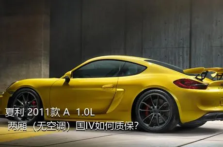 夏利 2011款 A+ 1.0L 两厢（无空调）国IV如何质保？