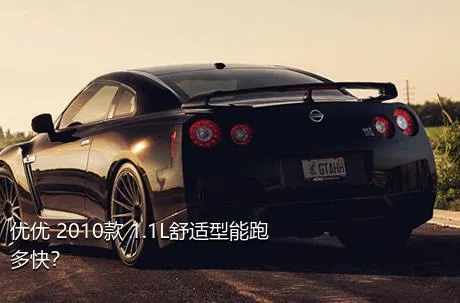 优优 2010款 1.1L舒适型能跑多快？