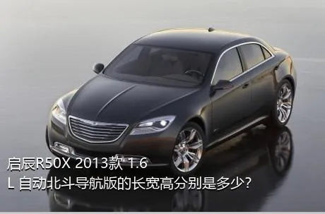 启辰R50X 2013款 1.6L 自动北斗导航版的长宽高分别是多少？