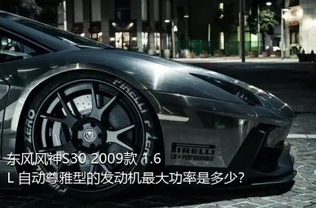 东风风神S30 2009款 1.6L 自动尊雅型的发动机最大功率是多少？