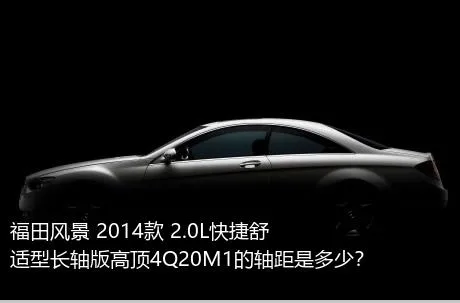 福田风景 2014款 2.0L快捷舒适型长轴版高顶4Q20M1的轴距是多少？