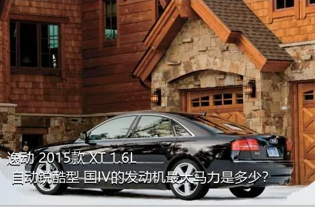 逸动 2015款 XT 1.6L 自动锐酷型 国IV的发动机最大马力是多少？