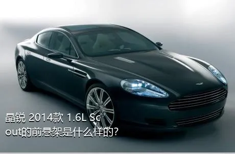 晶锐 2014款 1.6L Scout的前悬架是什么样的？