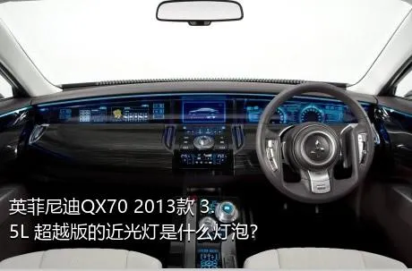 英菲尼迪QX70 2013款 3.5L 超越版的近光灯是什么灯泡？