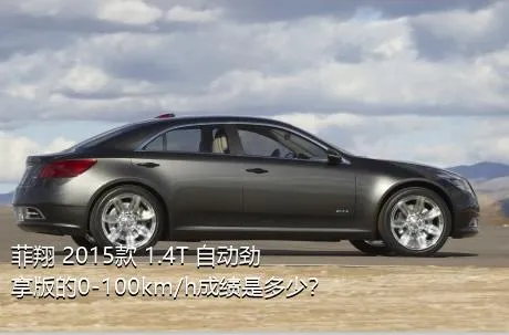 菲翔 2015款 1.4T 自动劲享版的0-100km/h成绩是多少？