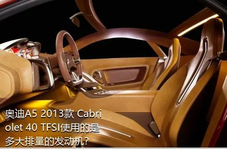 奥迪A5 2013款 Cabriolet 40 TFSI使用的是多大排量的发动机？