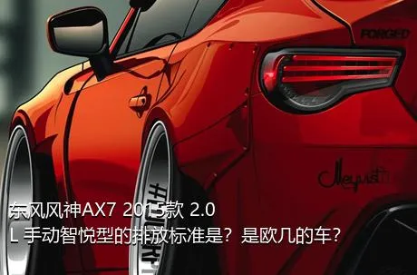 东风风神AX7 2015款 2.0L 手动智悦型的排放标准是？是欧几的车？