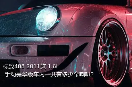 标致408 2011款 1.6L 手动豪华版车内一共有多少个喇叭？