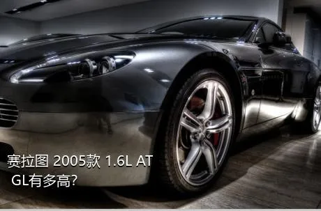 赛拉图 2005款 1.6L AT GL有多高？