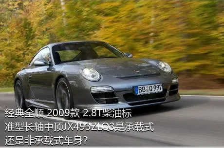 经典全顺 2009款 2.8T柴油标准型长轴中顶JX493ZLQ3是承载式还是非承载式车身？